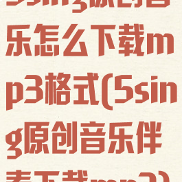 5sing原创音乐怎么下载mp3格式(5sing原创音乐伴奏下载mp3)