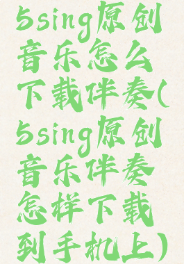5sing原创音乐怎么下载伴奏(5sing原创音乐伴奏怎样下载到手机上)