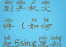 5sing原创音乐怎么下载到手机文件(如何把5sing原创音乐转换成mp3格式)