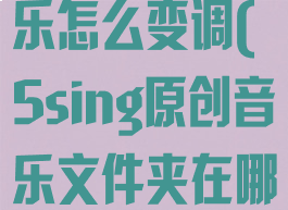 5sing原创音乐怎么变调(5sing原创音乐文件夹在哪)