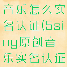 5sing原创音乐怎么实名认证(5sing原创音乐实名认证安全吗)