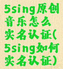 5sing原创音乐怎么实名认证(5sing如何实名认证)