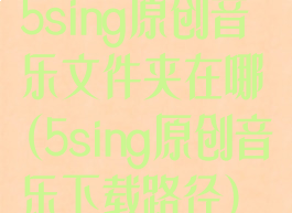 5sing原创音乐文件夹在哪(5sing原创音乐下载路径)