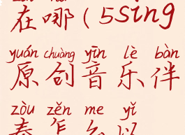 5sing原创音乐文件夹在哪(5sing原创音乐伴奏怎么以文件形式发出来)