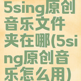 5sing原创音乐文件夹在哪(5sing原创音乐怎么用)