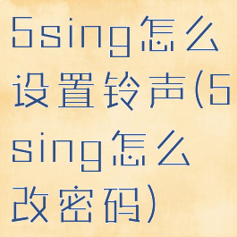 5sing怎么设置铃声(5sing怎么改密码)