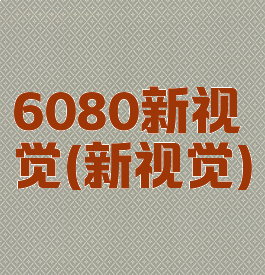 6080新视觉(新视觉)