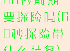 60秒前期要探险吗(60秒探险带什么装备)