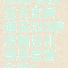 60秒攻略女儿变异通关(60秒攻略女儿变异会怎么样)