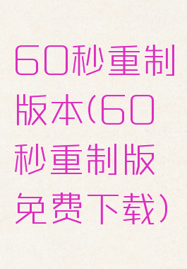 60秒重制版本(60秒重制版免费下载)