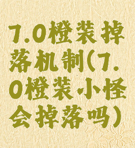 7.0橙装掉落机制(7.0橙装小怪会掉落吗)