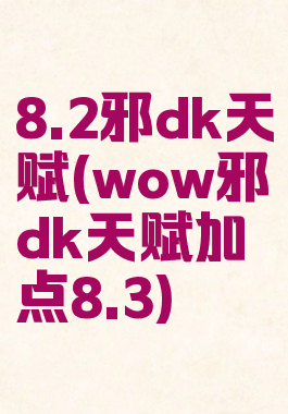 8.2邪dk天赋(wow邪dk天赋加点8.3)