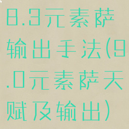 8.3元素萨输出手法(9.0元素萨天赋及输出)