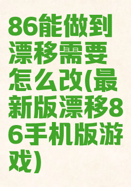 86能做到漂移需要怎么改(最新版漂移86手机版游戏)