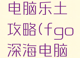 87g手游fgo深海电脑乐土攻略(fgo深海电脑乐土主线攻略)