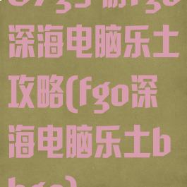 87g手游fgo深海电脑乐土攻略(fgo深海电脑乐土bbgo)