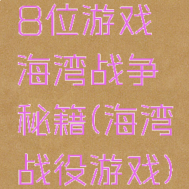 8位游戏海湾战争秘籍(海湾战役游戏)