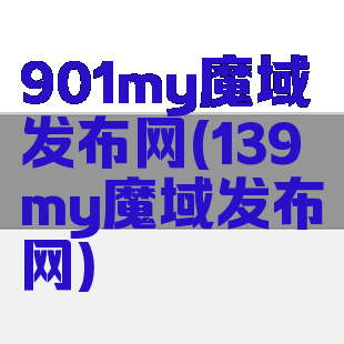 901my魔域发布网(139my魔域发布网)