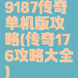 9187传奇单机版攻略(传奇176攻略大全)