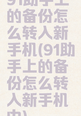91助手上的备份怎么转入新手机(91助手上的备份怎么转入新手机中)