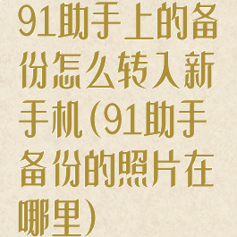 91助手上的备份怎么转入新手机(91助手备份的照片在哪里)