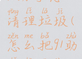 91助手怎么清理垃圾(怎么把91助手删干净)