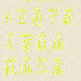 91卫图下载矢量数据(91卫图下载矢量数据粘贴后属性怎么去看)