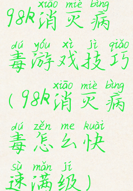 98k消灭病毒游戏技巧(98k消灭病毒怎么快速满级)