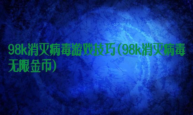 98k消灭病毒游戏技巧(98k消灭病毒无限金币)