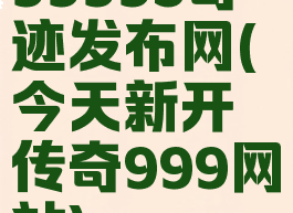 99993奇迹发布网(今天新开传奇999网站)