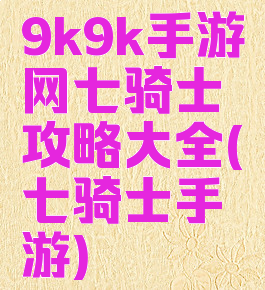 9k9k手游网七骑士攻略大全(七骑士手游)