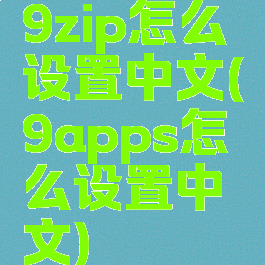 9zip怎么设置中文(9apps怎么设置中文)
