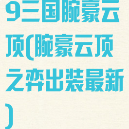 9三国腕豪云顶(腕豪云顶之弈出装最新)