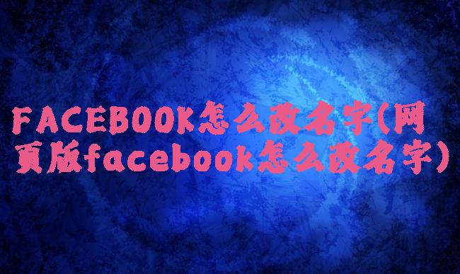 FACEBOOK怎么改名字(网页版facebook怎么改名字)