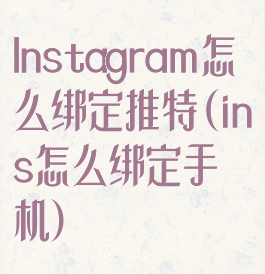 Instagram怎么绑定推特(ins怎么绑定手机)