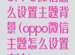 OPPO微信怎么设置主题背景(oppo微信主题怎么设置方法)