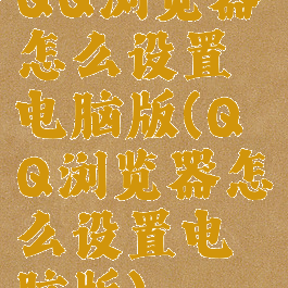 QQ浏览器怎么设置电脑版(QQ浏览器怎么设置电脑版)