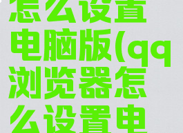 QQ浏览器怎么设置电脑版(qq浏览器怎么设置电脑版oppo)