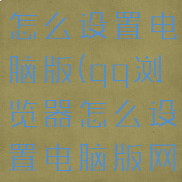QQ浏览器怎么设置电脑版(qq浏览器怎么设置电脑版网页)