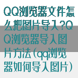 QQ浏览器文件怎么把图片导入?QQ浏览器导入图片方法(qq浏览器如何导入图片)