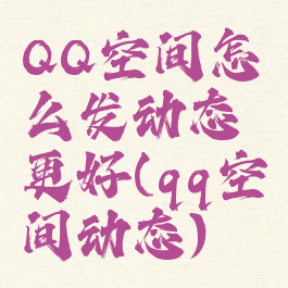QQ空间怎么发动态更好(qq空间动态)