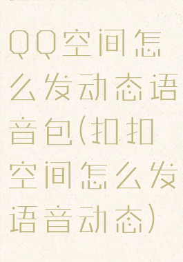 QQ空间怎么发动态语音包(扣扣空间怎么发语音动态)