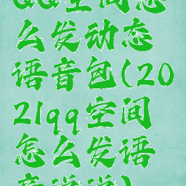 QQ空间怎么发动态语音包(2021qq空间怎么发语音说说)