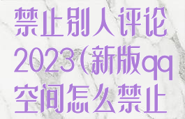 QQ空间怎么禁止别人评论2023(新版qq空间怎么禁止别人评论)