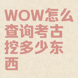 WOW怎么查询考古挖多少东西