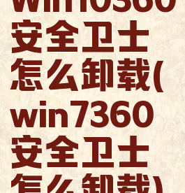 Win10360安全卫士怎么卸载(win7360安全卫士怎么卸载)