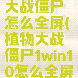 Win11植物大战僵尸怎么全屏(植物大战僵尸1win10怎么全屏)