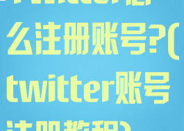 Twitter怎么注册账号?(twitter账号注册教程)