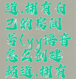 YY语音怎么创建频道,拥有自己的房间号(yy语音怎么创建频道,拥有自己的房间号码)