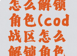 cod战区怎么解锁角色(cod战区怎么解锁角色技能)